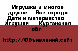 Игрушки и многое другое. - Все города Дети и материнство » Игрушки   . Курганская обл.